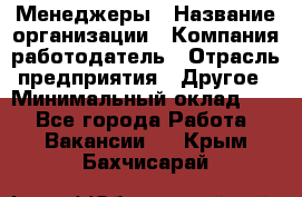 Менеджеры › Название организации ­ Компания-работодатель › Отрасль предприятия ­ Другое › Минимальный оклад ­ 1 - Все города Работа » Вакансии   . Крым,Бахчисарай